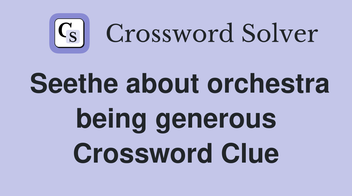 Seethe about orchestra being generous Crossword Clue