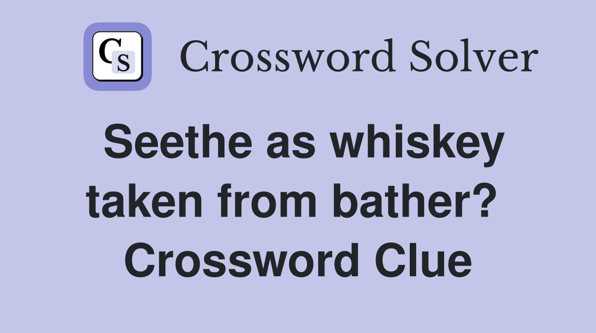Seethe as whiskey taken from bather?  Crossword Clue
