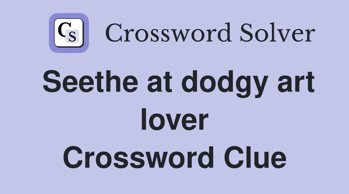 Seethe at dodgy art lover Crossword Clue