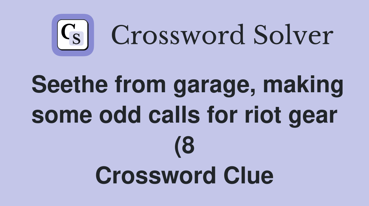 Seethe from garage making some odd calls for riot gear (8) Crossword Seethe from garage making some odd calls for riot gear (8) Crossword