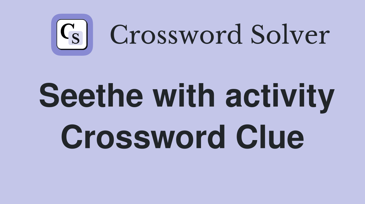 Seethe with activity Crossword Clue