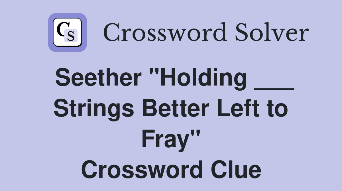 Seether "Holding ___ Strings Better Left to Fray" Crossword Clue
