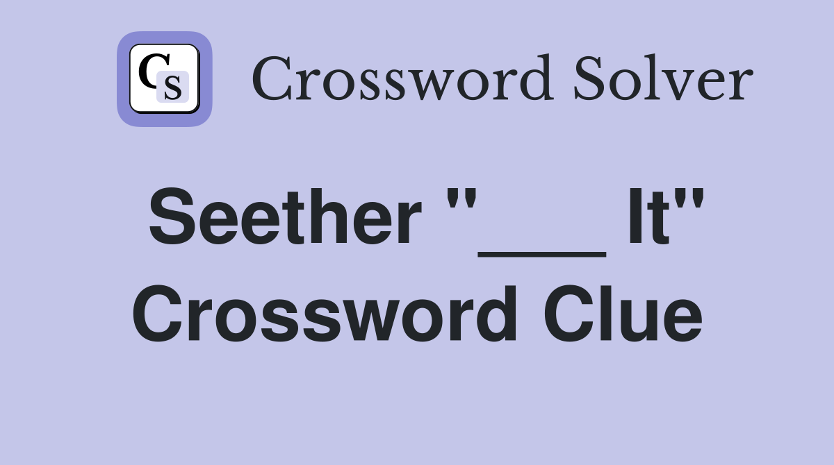 Seether "___ It" Crossword Clue