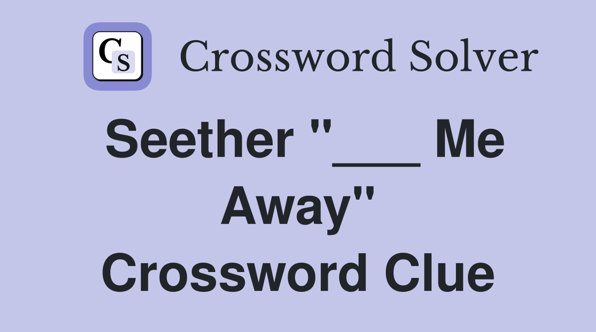 Seether "___ Me Away" Crossword Clue