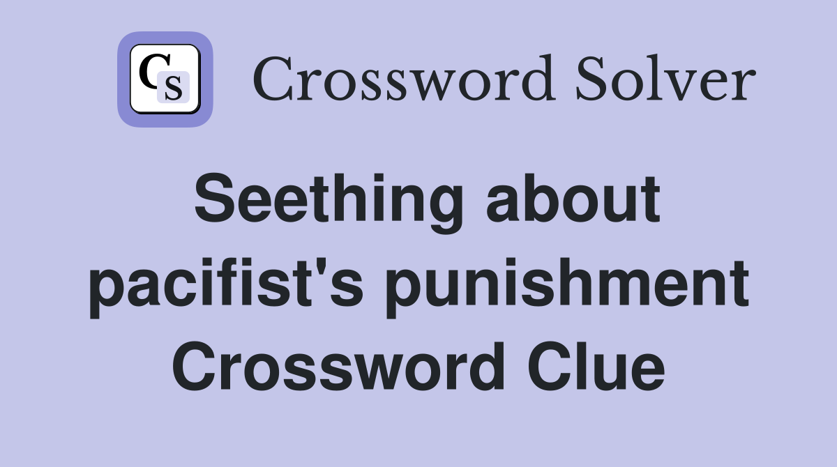 Seething about pacifist's punishment Crossword Clue