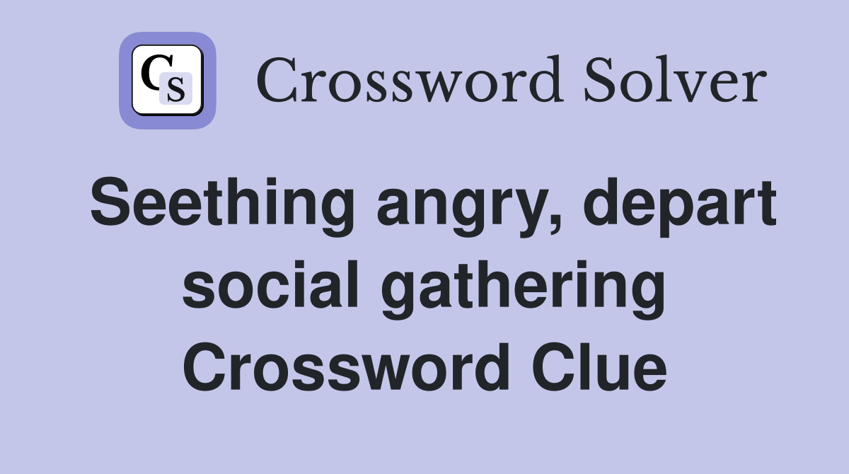 Seething angry, depart social gathering Crossword Clue