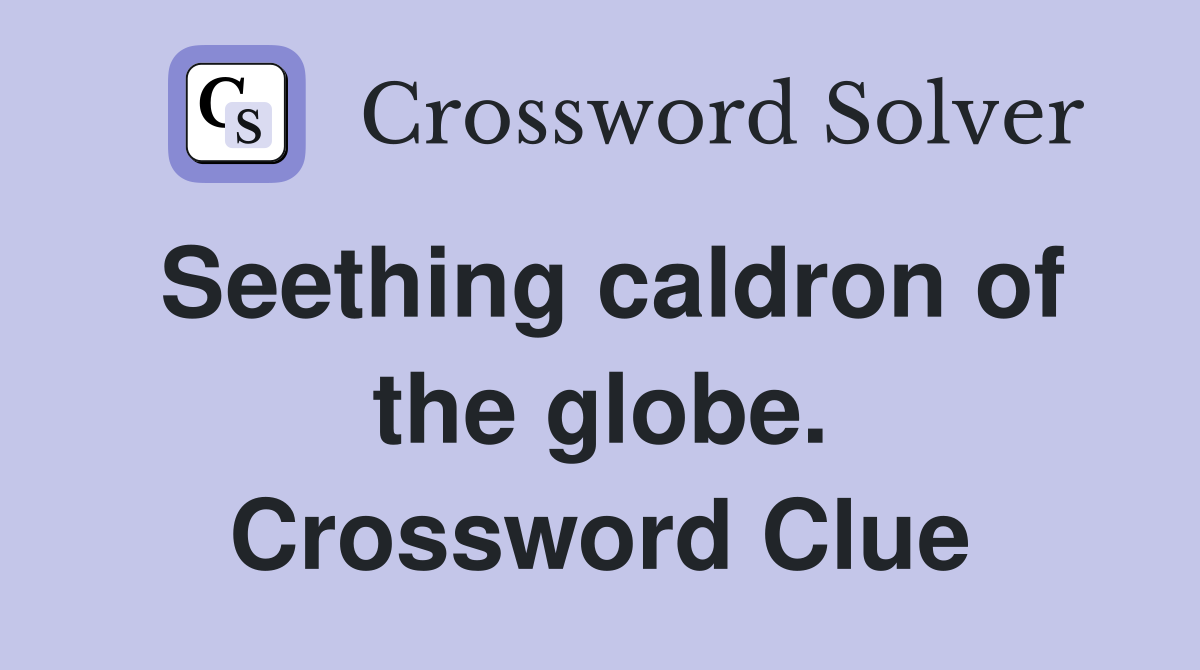 Seething caldron of the globe. Crossword Clue