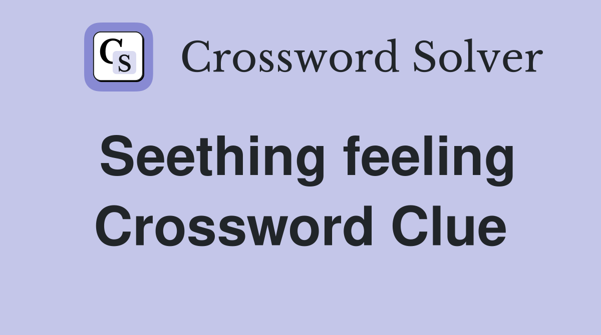Seething feeling Crossword Clue