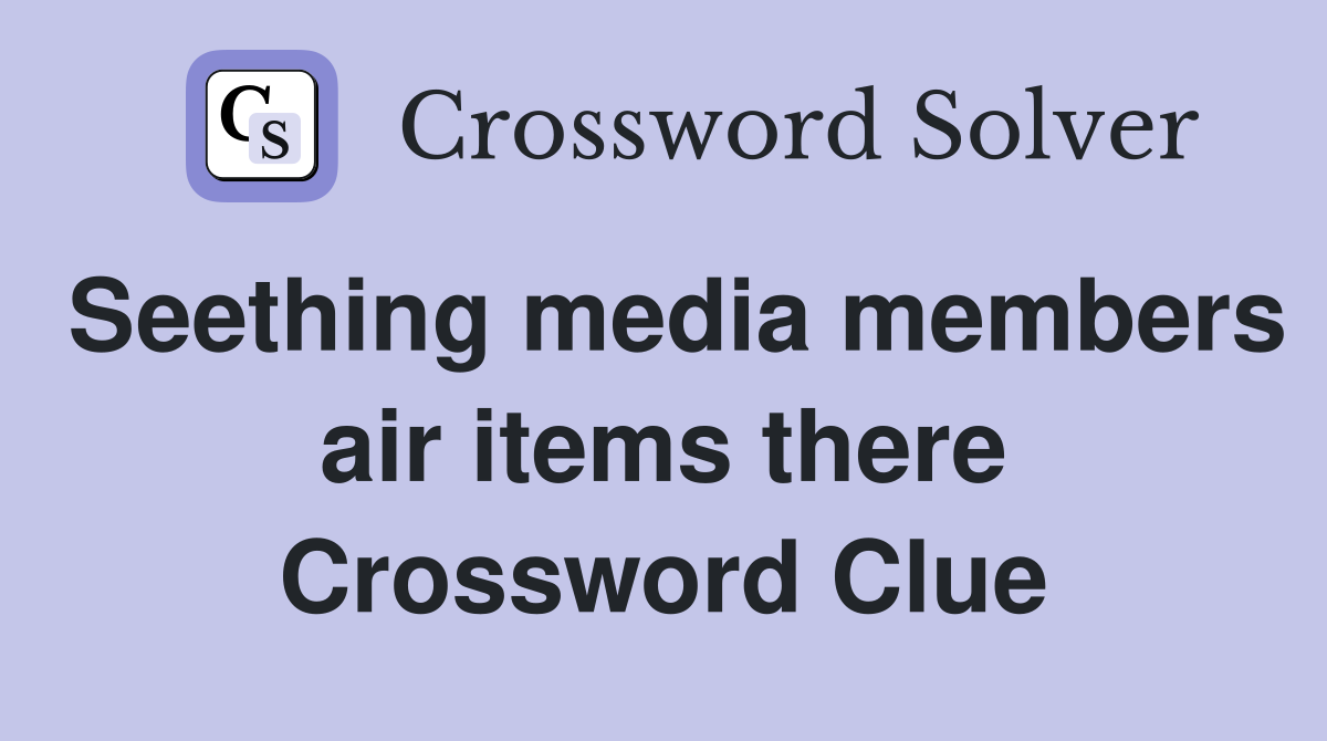Seething media members air items there Crossword Clue