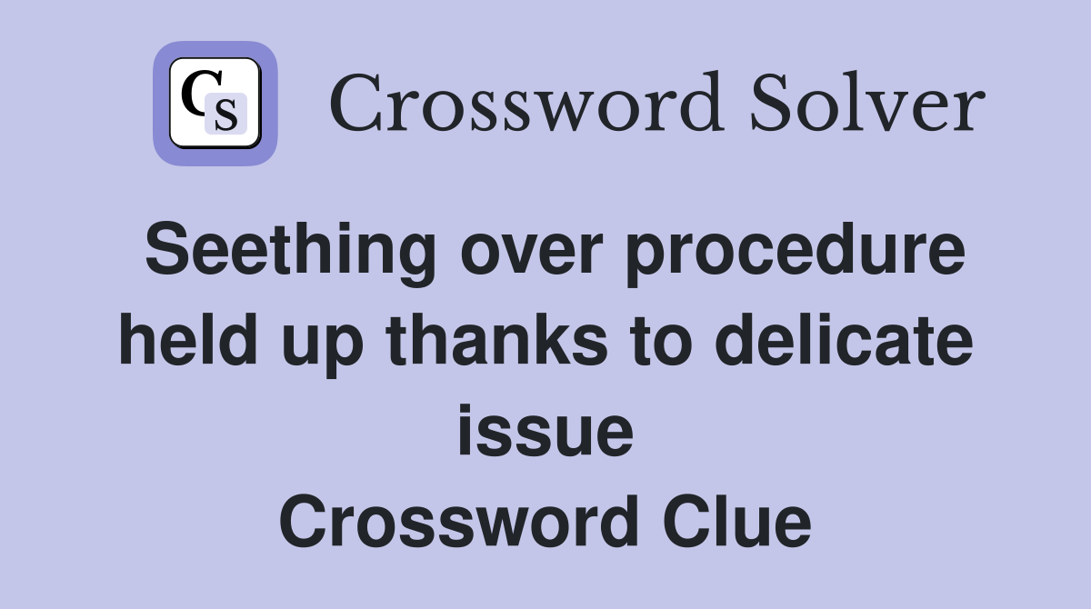 Seething over procedure held up thanks to delicate issue Crossword Clue