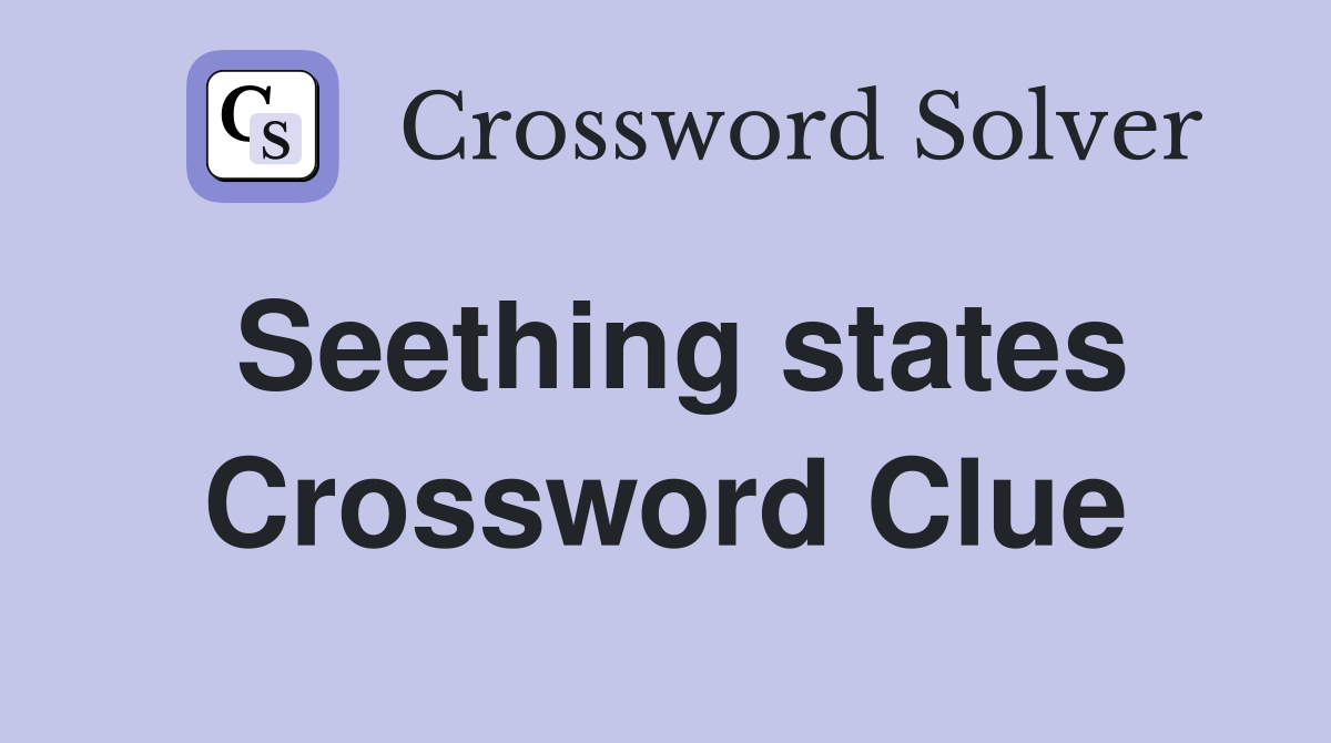 Seething states Crossword Clue
