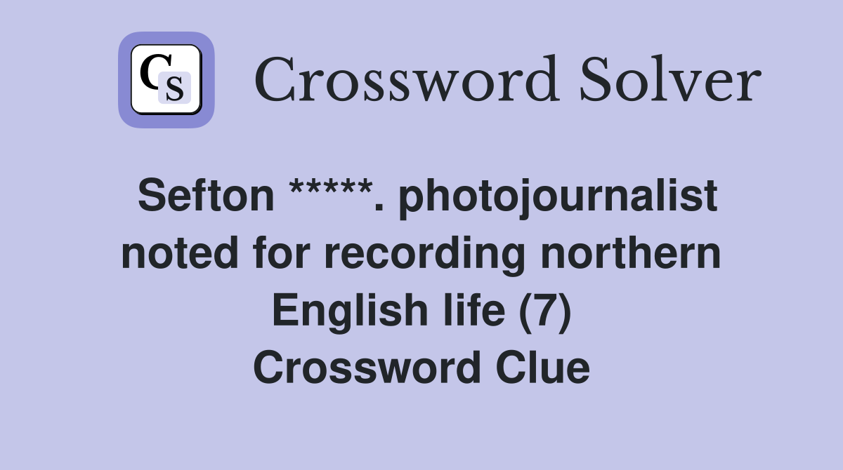 Sefton *****. photojournalist noted for recording northern English life (7) Crossword Clue