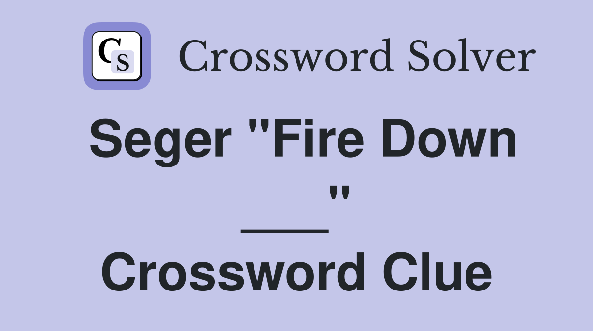 Seger "Fire Down ___" Crossword Clue