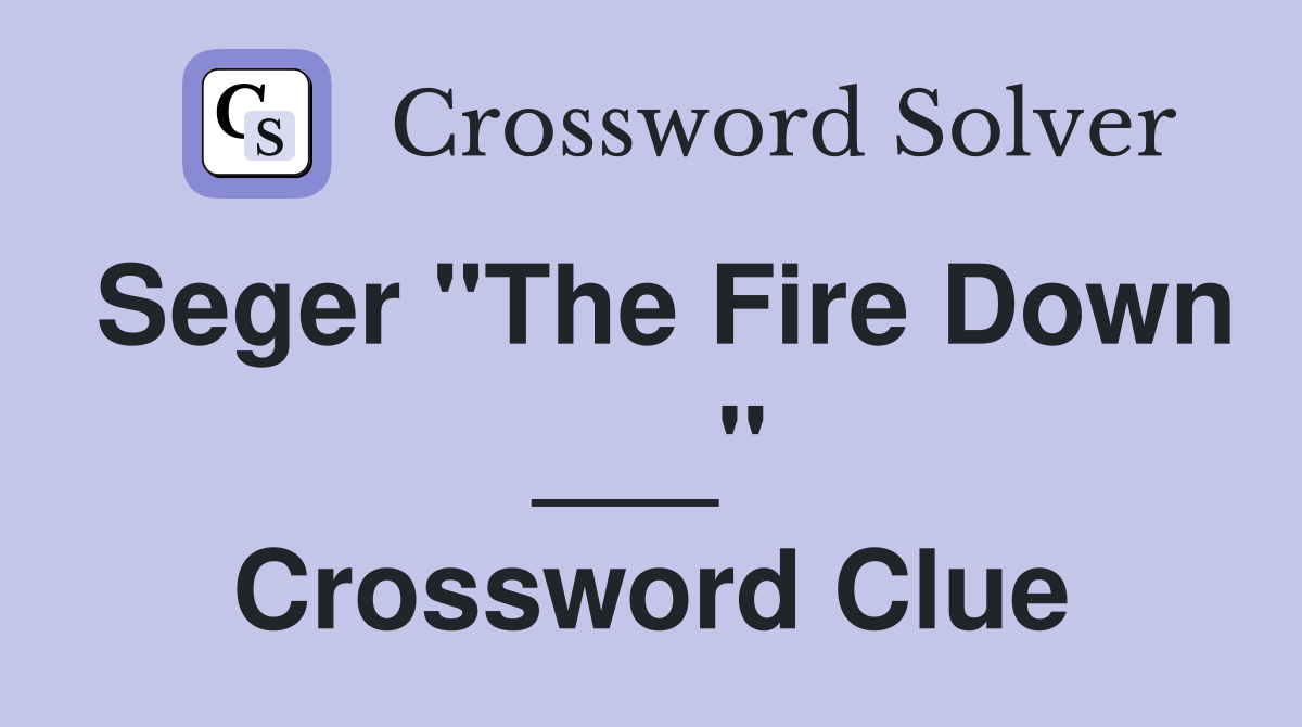 Seger "The Fire Down ___" Crossword Clue