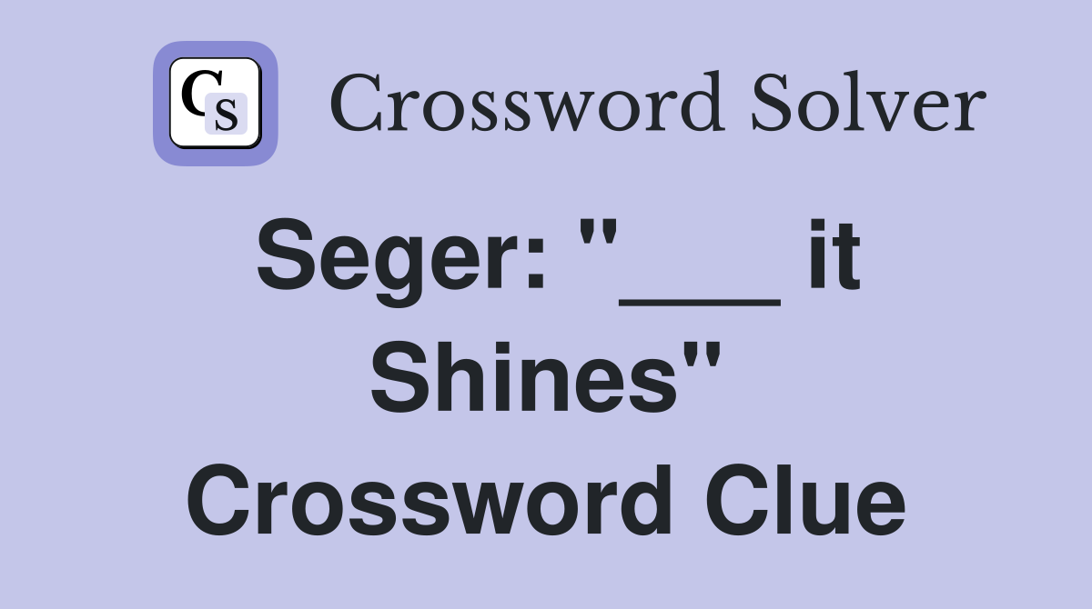 Seger: "___ it Shines" Crossword Clue