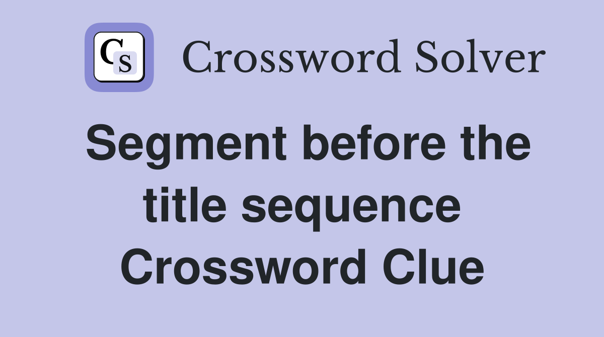 Segment before the title sequence Crossword Clue