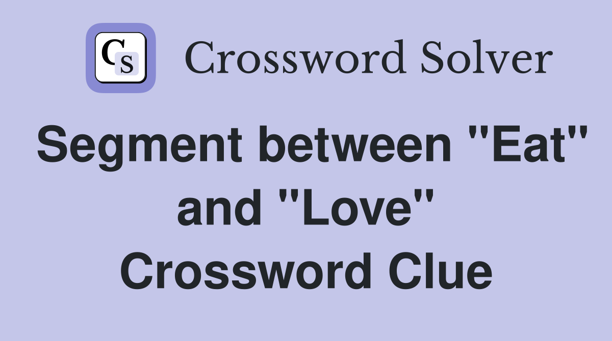 Segment between "Eat" and "Love" Crossword Clue
