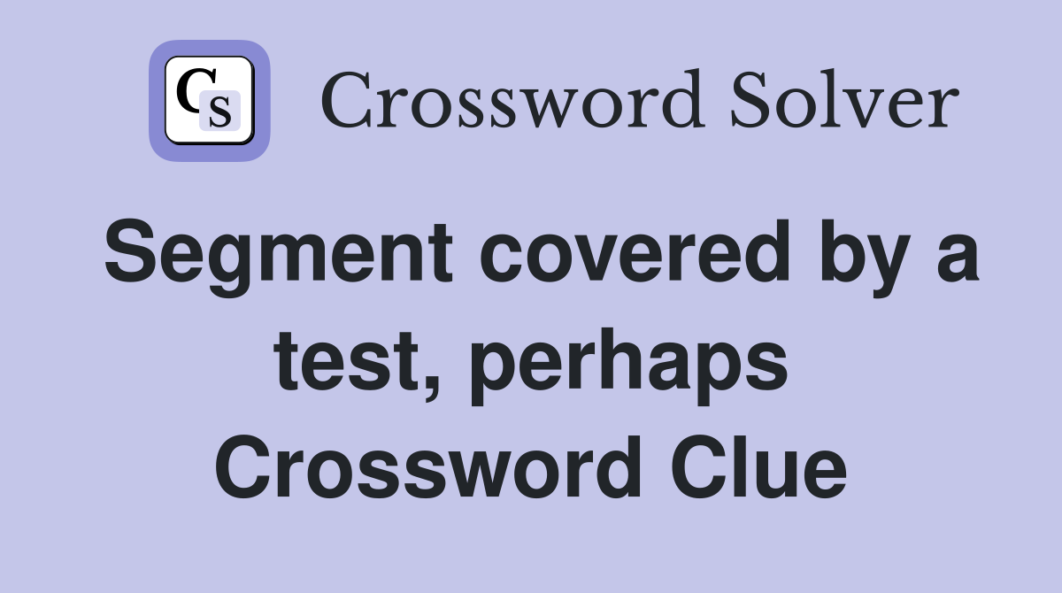 Segment covered by a test, perhaps Crossword Clue
