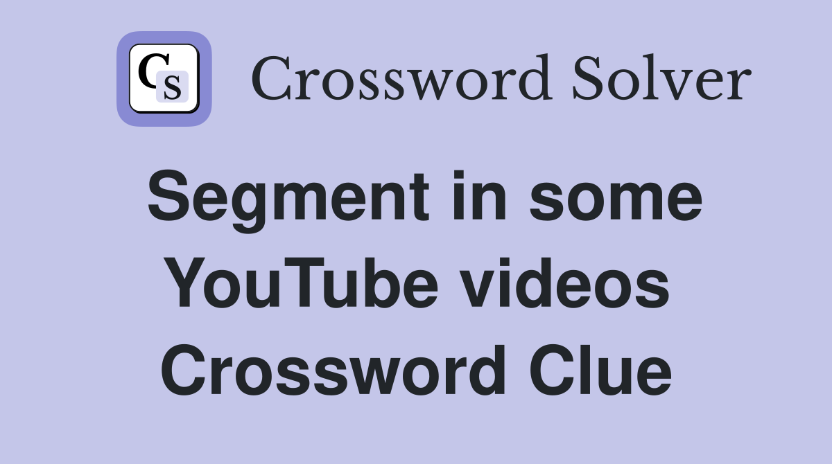 Segment in some YouTube videos Crossword Clue