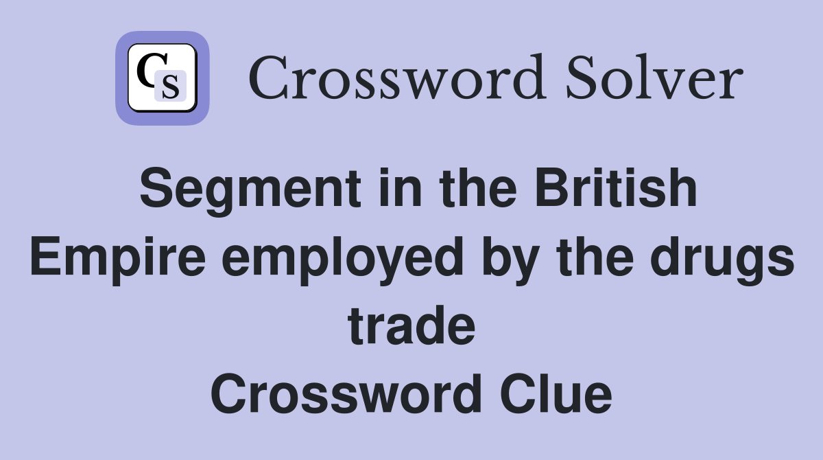 Segment in the British Empire employed by the drugs trade Crossword Clue