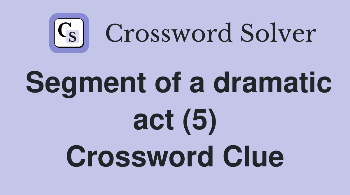 Segment of a dramatic act (5) Crossword Clue