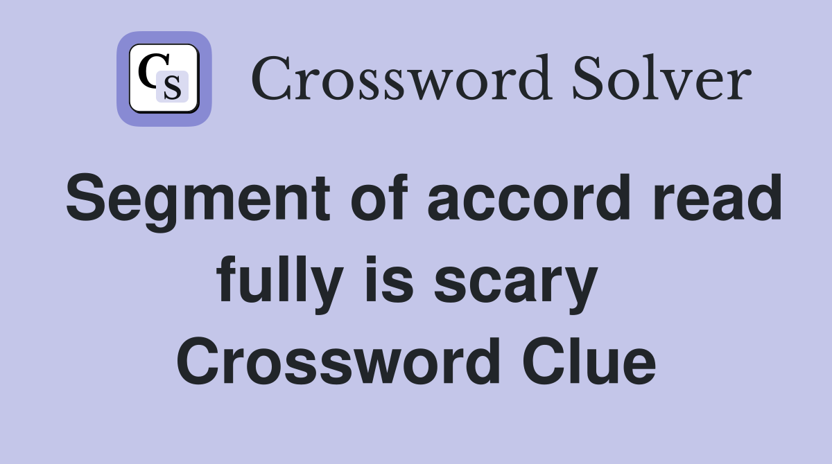 Segment of accord read fully is scary  Crossword Clue