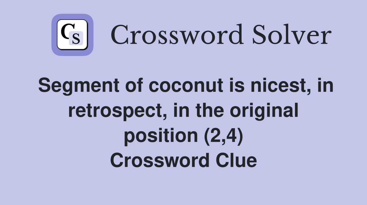 Segment of coconut is nicest, in retrospect, in the original position (2,4) Crossword Clue