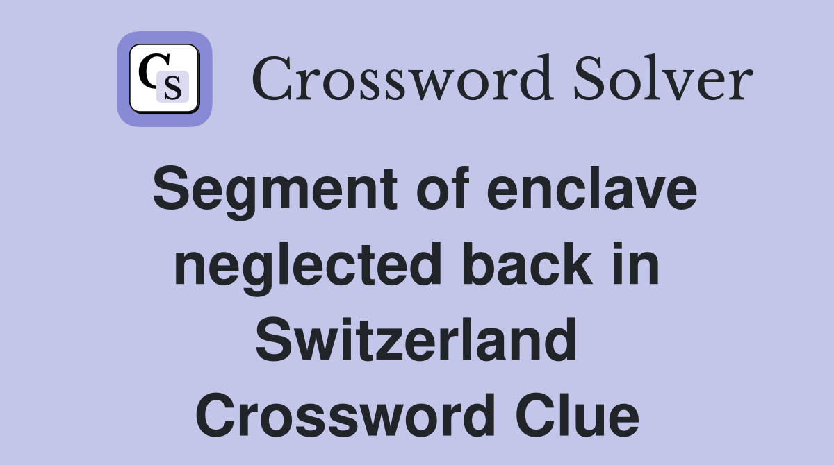 Segment of enclave neglected back in Switzerland Crossword Clue