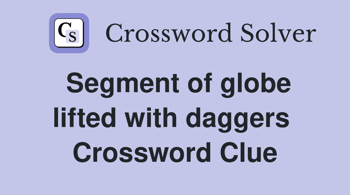 Segment of globe lifted with daggers  Crossword Clue