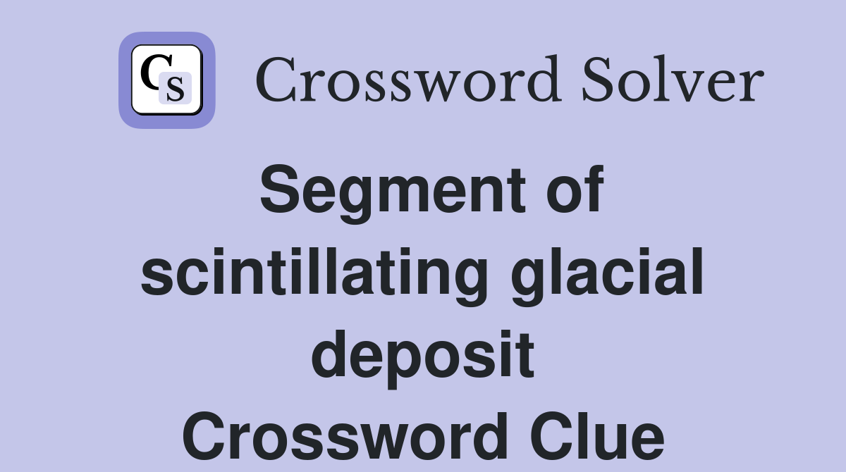 Segment of scintillating glacial deposit Crossword Clue