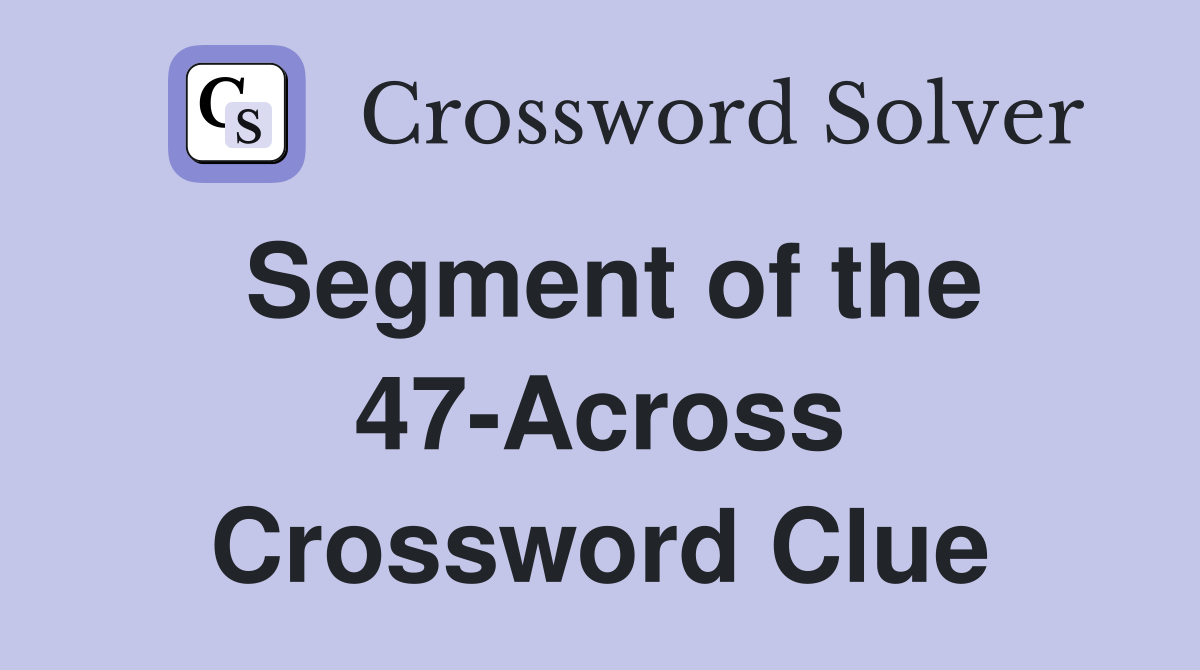 Segment of the 47-Across Crossword Clue