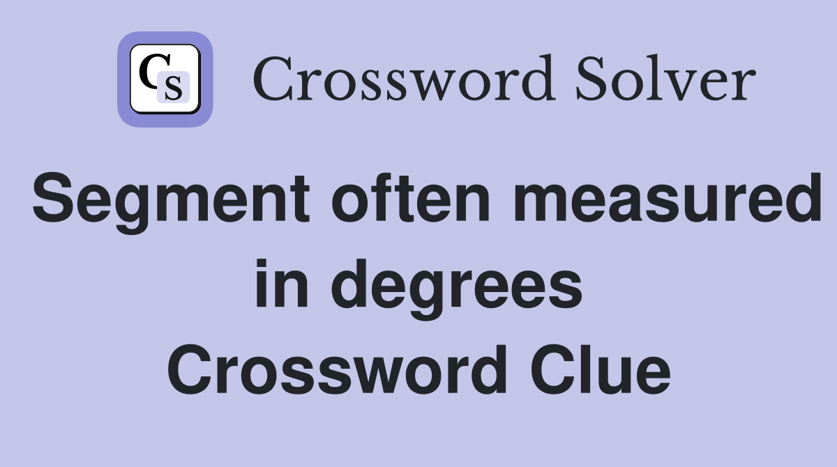 Segment often measured in degrees Crossword Clue