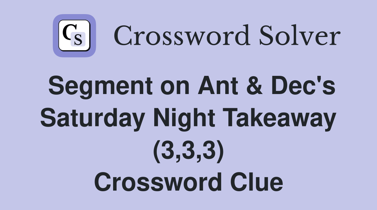 Segment on Ant & Dec's Saturday Night Takeaway (3,3,3) Crossword Clue