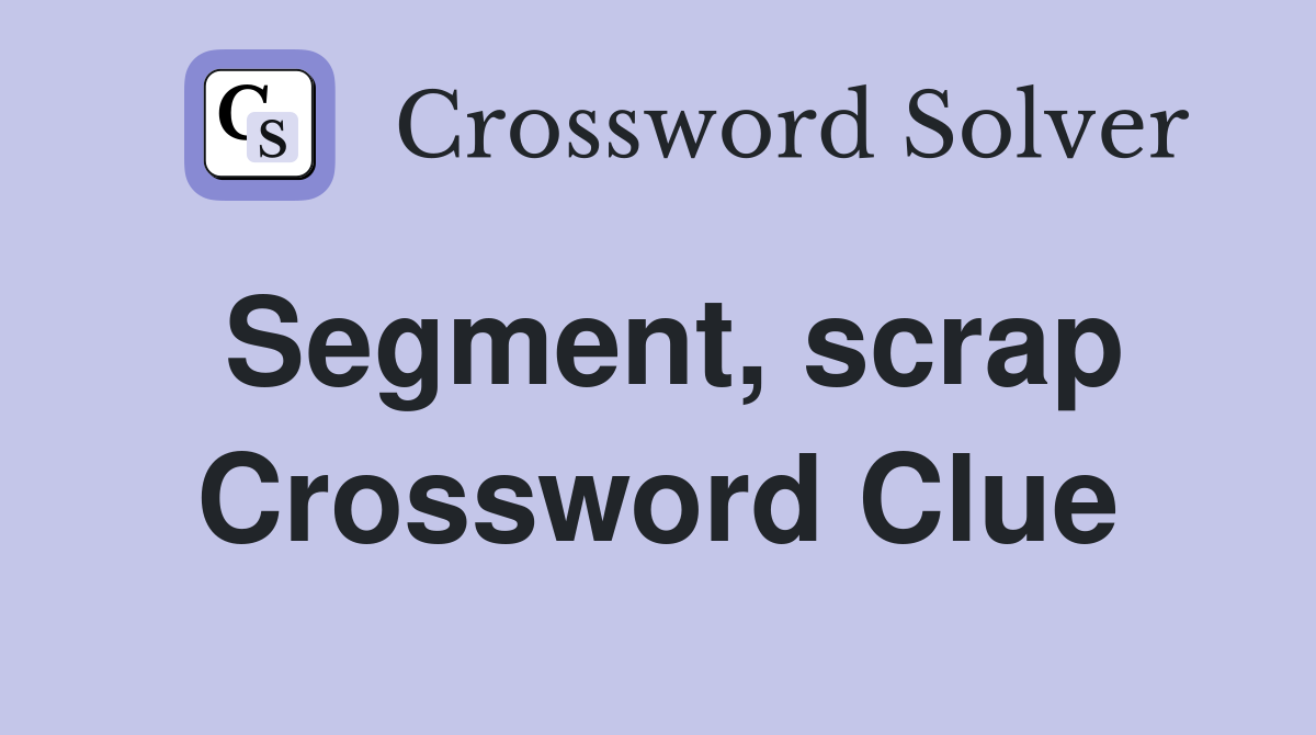 Segment, scrap Crossword Clue
