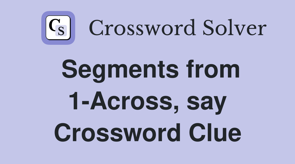 Segments from 1-Across, say Crossword Clue