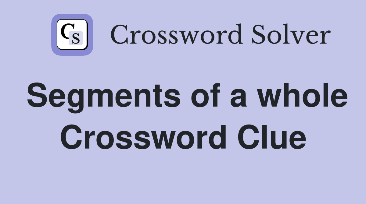 Segments of a whole Crossword Clue