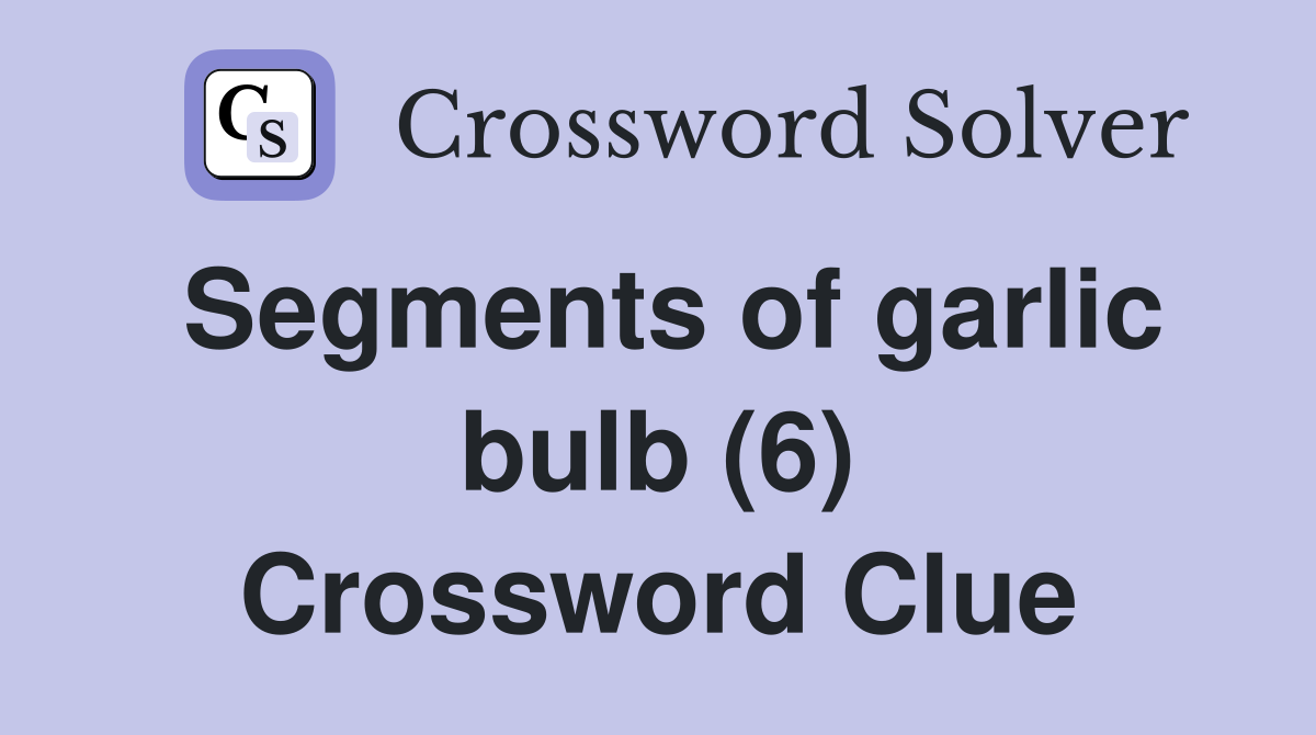 Segments of garlic bulb (6) Crossword Clue