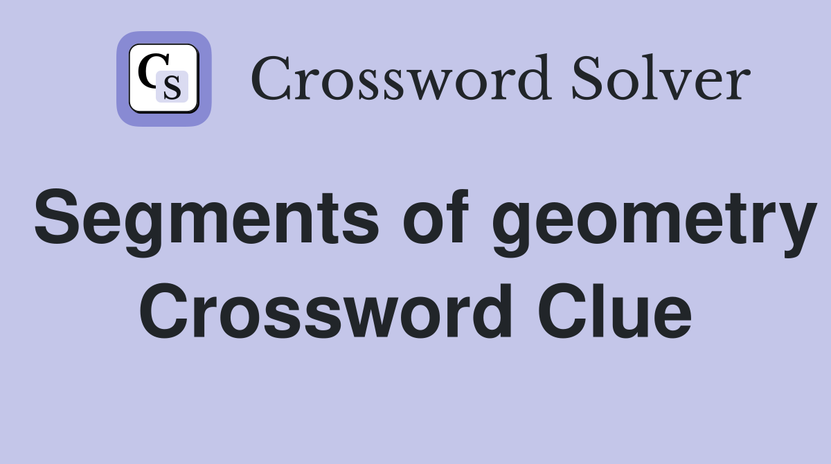 Segments of geometry Crossword Clue