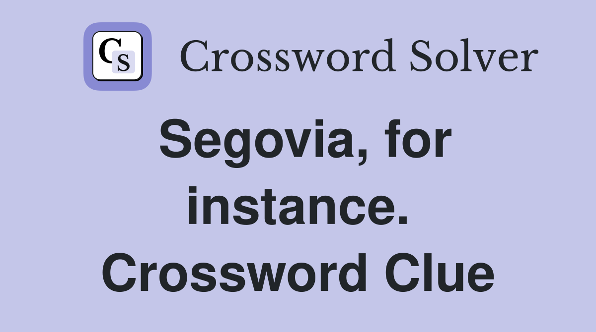 Segovia, for instance. Crossword Clue