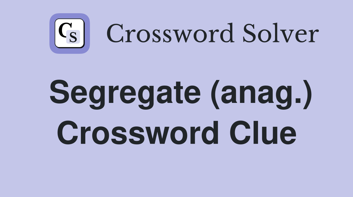 Segregate (anag.) Crossword Clue
