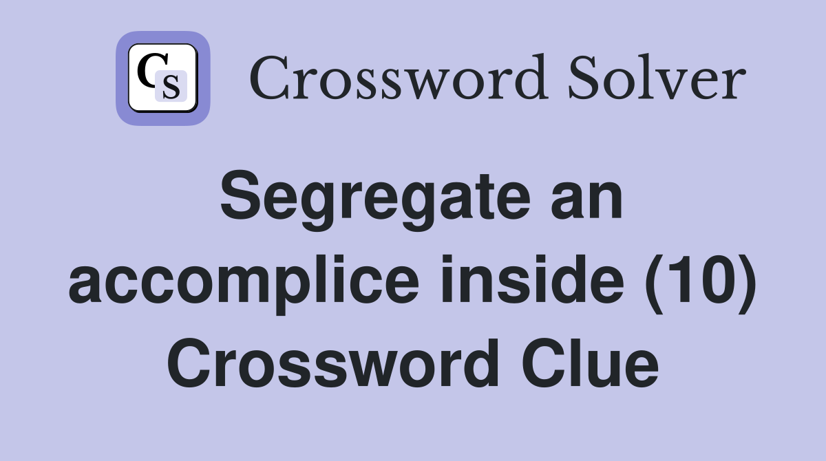 Segregate an accomplice inside (10) Crossword Clue