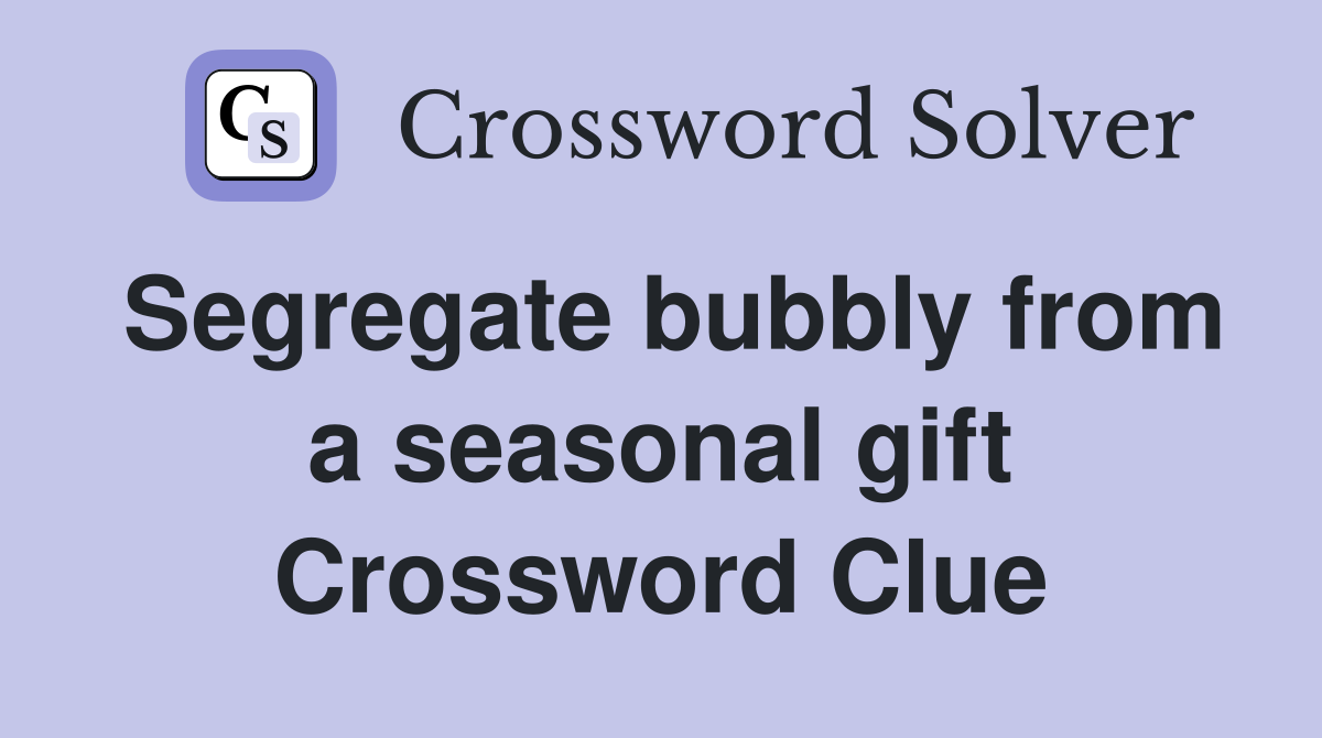 Segregate bubbly from a seasonal gift Crossword Clue