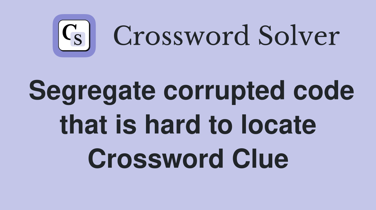 Segregate corrupted code that is hard to locate Crossword Clue
