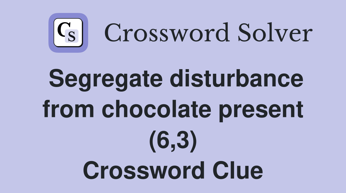 Segregate disturbance from chocolate present (6 3) Crossword Clue