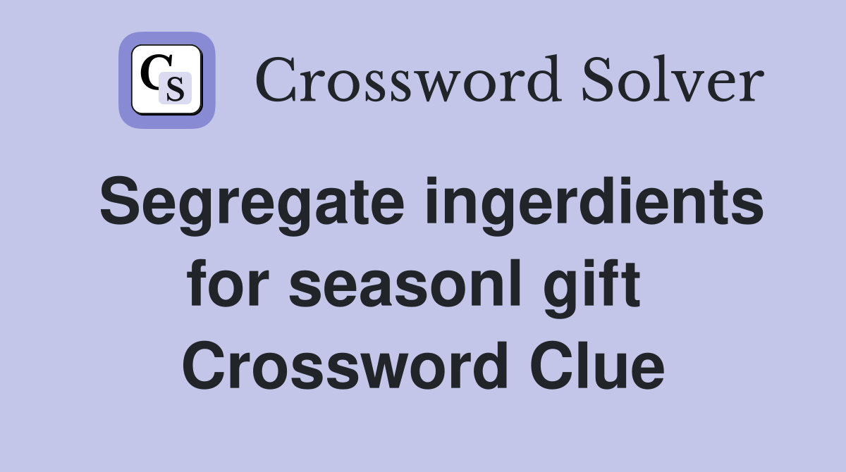 Segregate ingerdients for seasonl gift  Crossword Clue