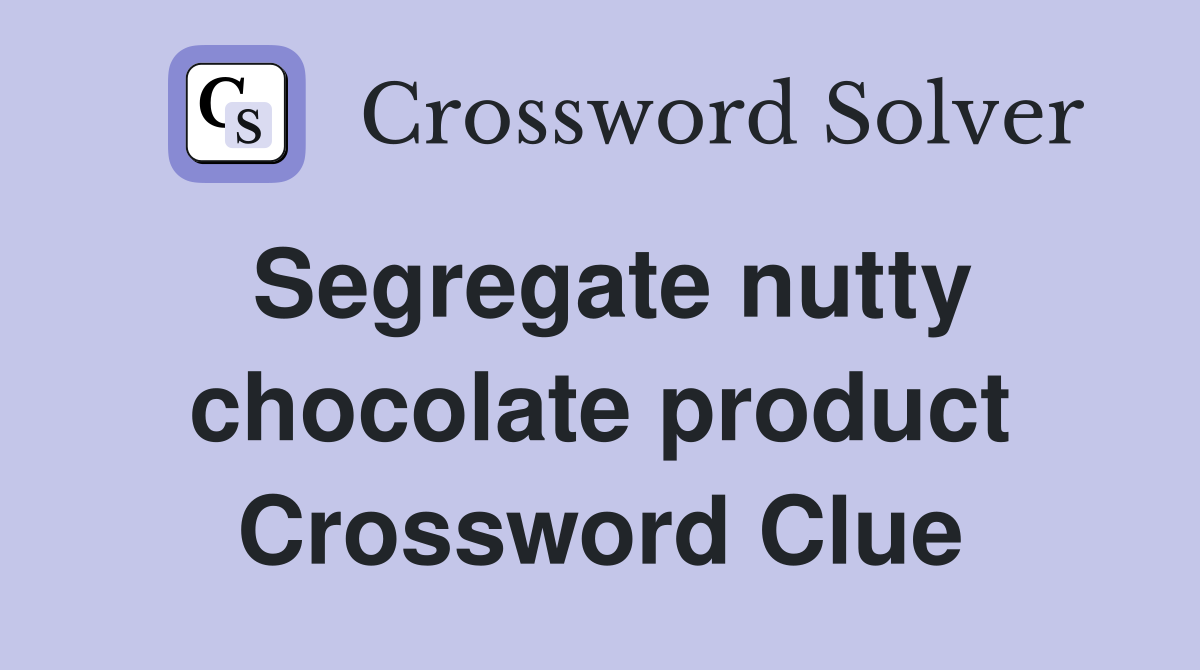 Segregate nutty chocolate product Crossword Clue