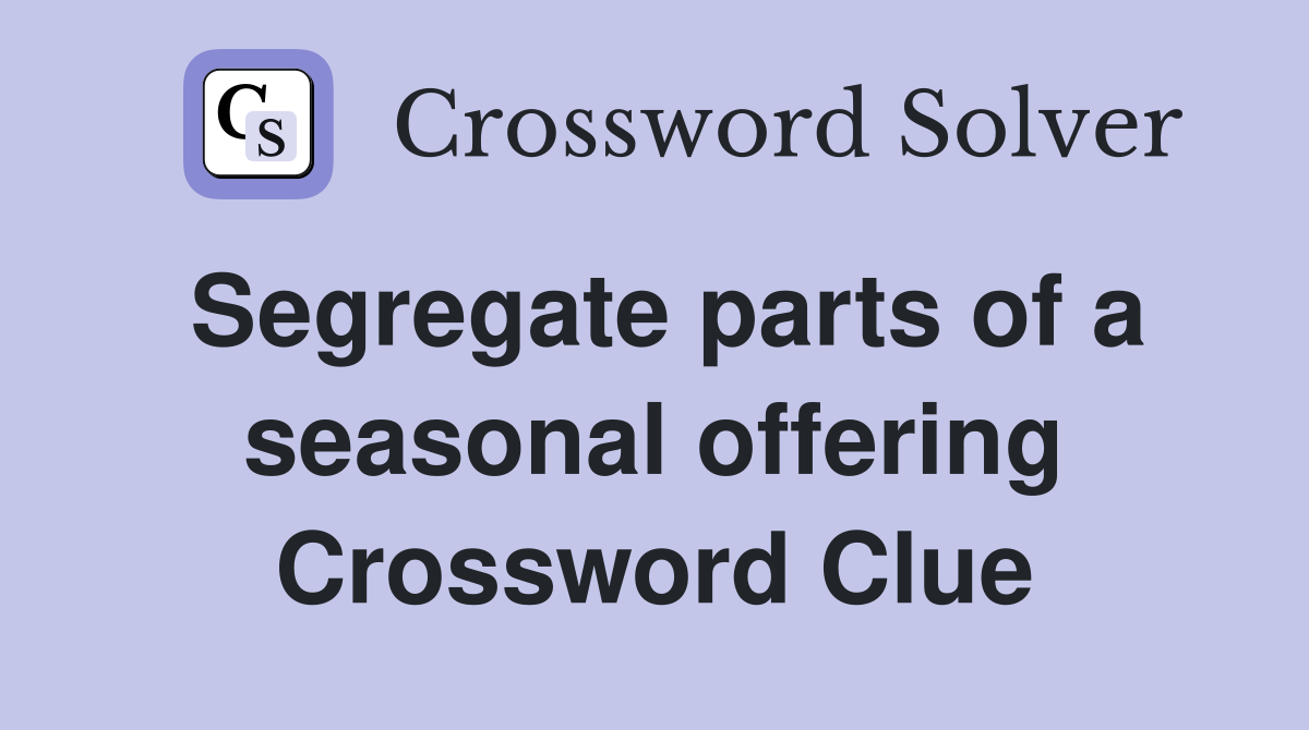Segregate parts of a seasonal offering Crossword Clue