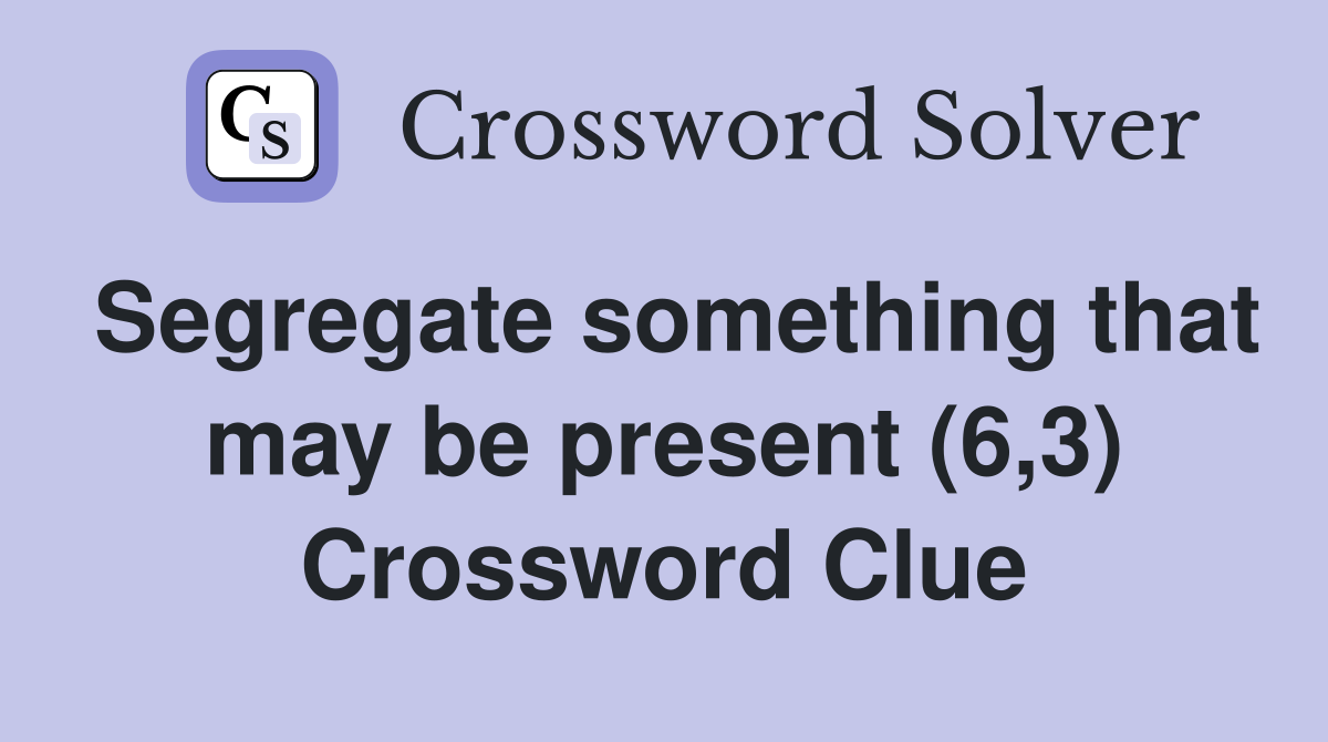 Segregate something that may be present (6,3) Crossword Clue