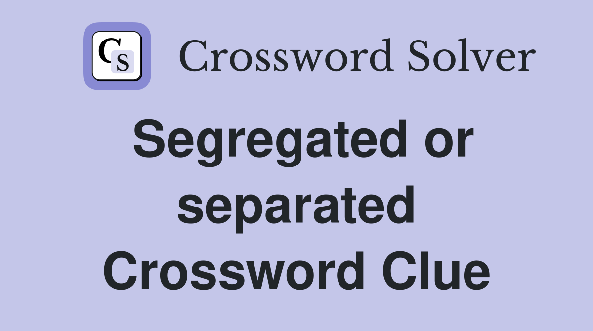 Segregated or separated Crossword Clue
