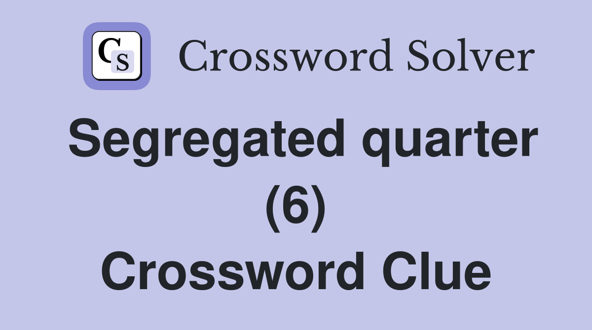Segregated quarter (6) Crossword Clue